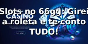 Slots no 66gg: Girei a roleta e te conto TUDO! 🎰