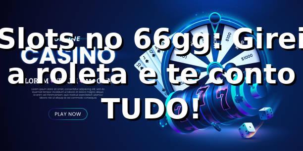Slots no 66gg: Girei a roleta e te conto TUDO! 🎰